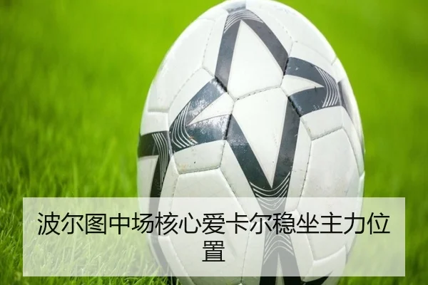 波尔图中场核心爱卡尔稳坐主力位置 - jnsports